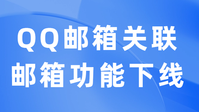QQé‚®ç®±å…³è”é‚®ç®±åŠŸèƒ½ä¸‹çº¿