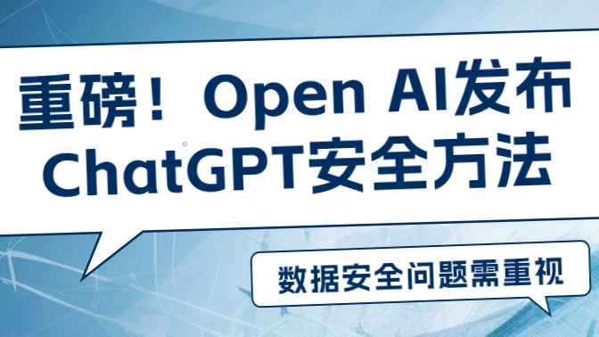 ChatGPTå®‰å…¨é—®é¢˜å¼•å‘å…¨çƒå…³æ³¨ï¼ŒOpen AIå‘å¸ƒå®‰å…¨æ–¹æ³•ä¿éšœæ•°æ®éšç§